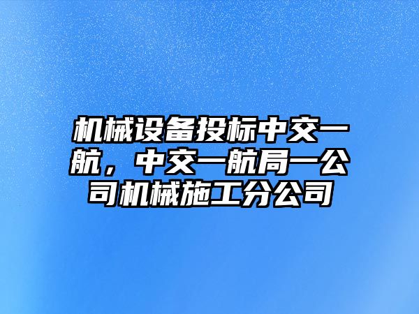 機(jī)械設(shè)備投標(biāo)中交一航，中交一航局一公司機(jī)械施工分公司