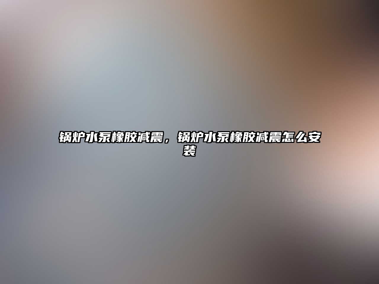 鍋爐水泵橡膠減震，鍋爐水泵橡膠減震怎么安裝