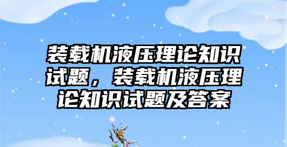 裝載機液壓理論知識試題，裝載機液壓理論知識試題及答案