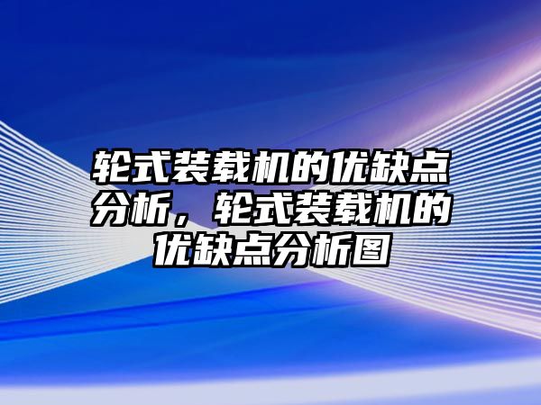 輪式裝載機的優(yōu)缺點分析，輪式裝載機的優(yōu)缺點分析圖