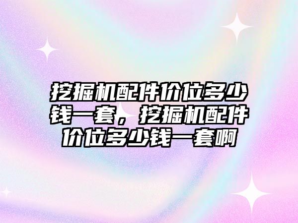 挖掘機配件價位多少錢一套，挖掘機配件價位多少錢一套啊