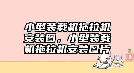 小型裝載機拖拉機安裝圖，小型裝載機拖拉機安裝圖片