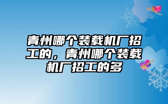 青州哪個(gè)裝載機(jī)廠招工的，青州哪個(gè)裝載機(jī)廠招工的多