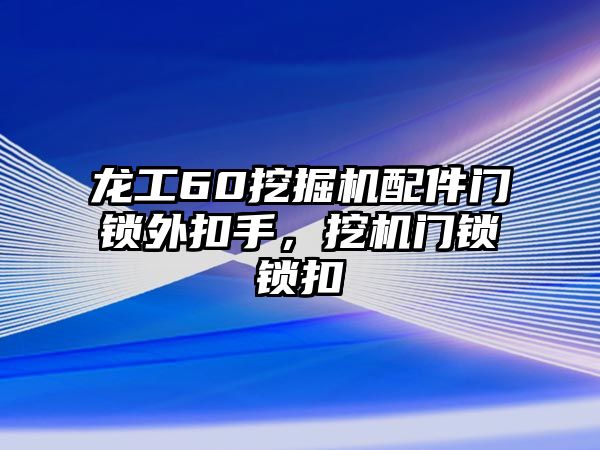 龍工60挖掘機(jī)配件門鎖外扣手，挖機(jī)門鎖鎖扣