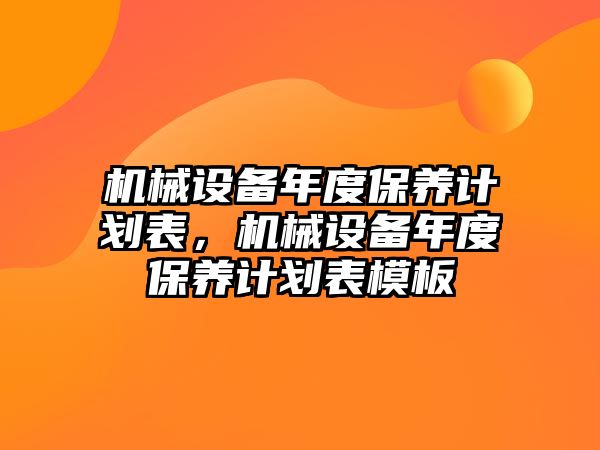 機械設(shè)備年度保養(yǎng)計劃表，機械設(shè)備年度保養(yǎng)計劃表模板