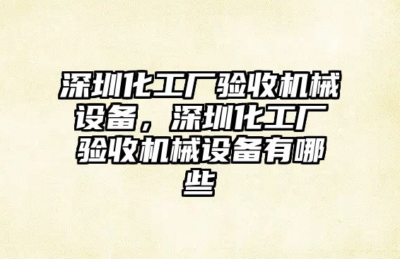 深圳化工廠驗(yàn)收機(jī)械設(shè)備，深圳化工廠驗(yàn)收機(jī)械設(shè)備有哪些