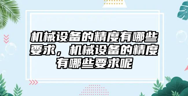 機械設(shè)備的精度有哪些要求，機械設(shè)備的精度有哪些要求呢