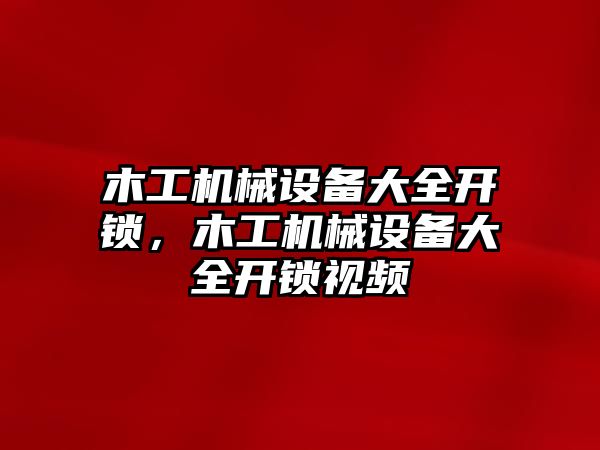 木工機械設備大全開鎖，木工機械設備大全開鎖視頻