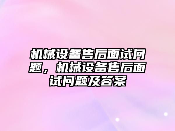 機械設(shè)備售后面試問題，機械設(shè)備售后面試問題及答案