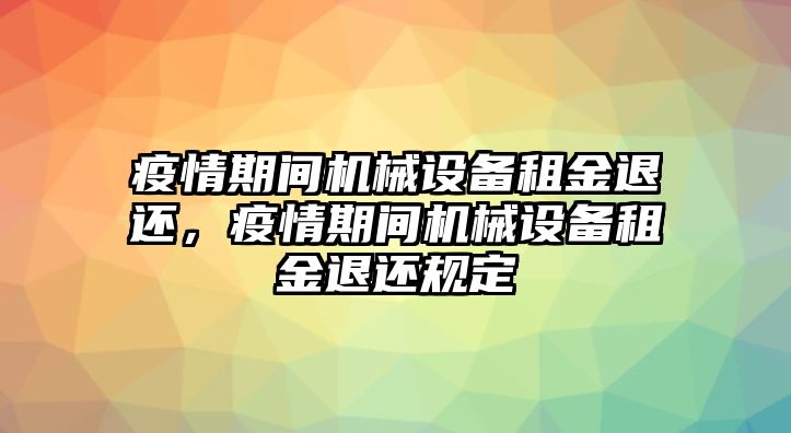 疫情期間機械設備租金退還，疫情期間機械設備租金退還規(guī)定