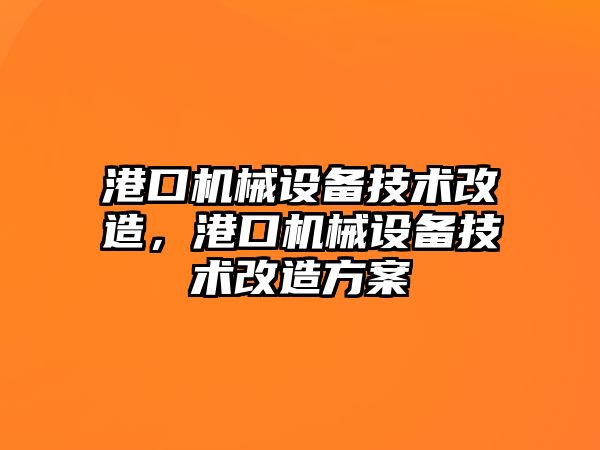 港口機械設(shè)備技術(shù)改造，港口機械設(shè)備技術(shù)改造方案