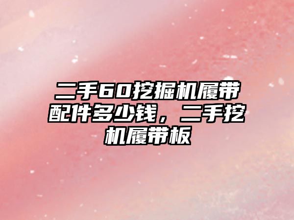 二手60挖掘機(jī)履帶配件多少錢，二手挖機(jī)履帶板