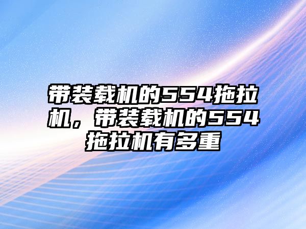 帶裝載機(jī)的554拖拉機(jī)，帶裝載機(jī)的554拖拉機(jī)有多重