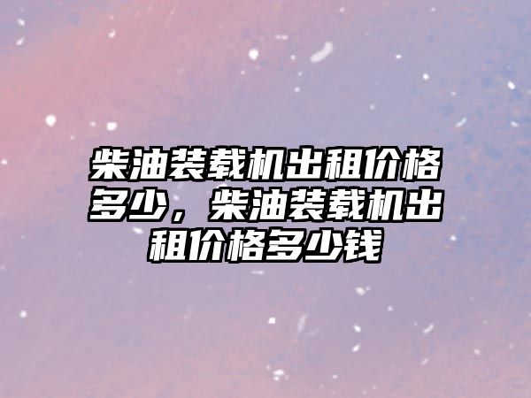 柴油裝載機(jī)出租價(jià)格多少，柴油裝載機(jī)出租價(jià)格多少錢