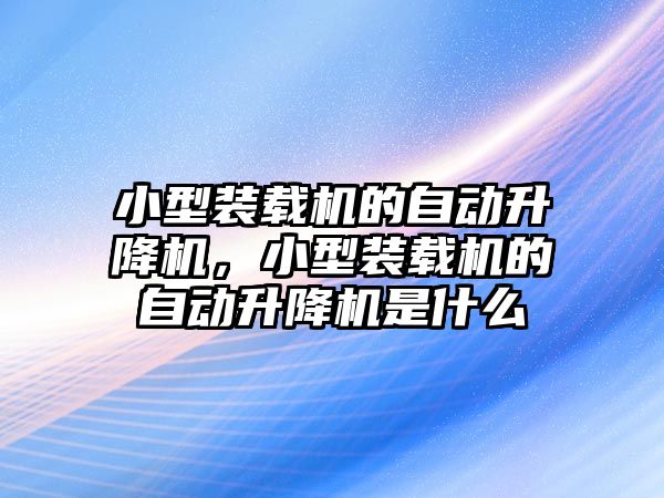 小型裝載機的自動升降機，小型裝載機的自動升降機是什么