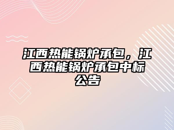 江西熱能鍋爐承包，江西熱能鍋爐承包中標公告