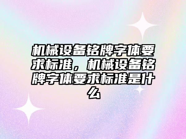 機械設備銘牌字體要求標準，機械設備銘牌字體要求標準是什么