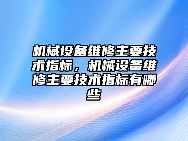 機械設(shè)備維修主要技術(shù)指標，機械設(shè)備維修主要技術(shù)指標有哪些