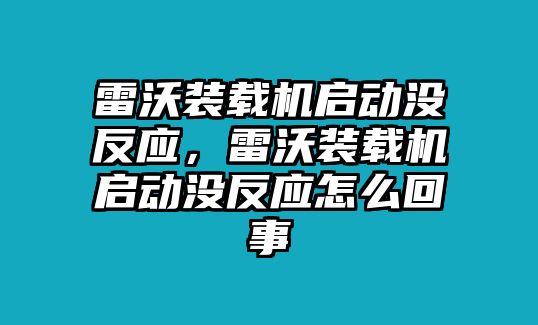 雷沃裝載機(jī)啟動(dòng)沒(méi)反應(yīng)，雷沃裝載機(jī)啟動(dòng)沒(méi)反應(yīng)怎么回事