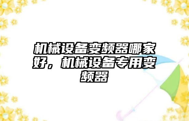 機械設(shè)備變頻器哪家好，機械設(shè)備專用變頻器