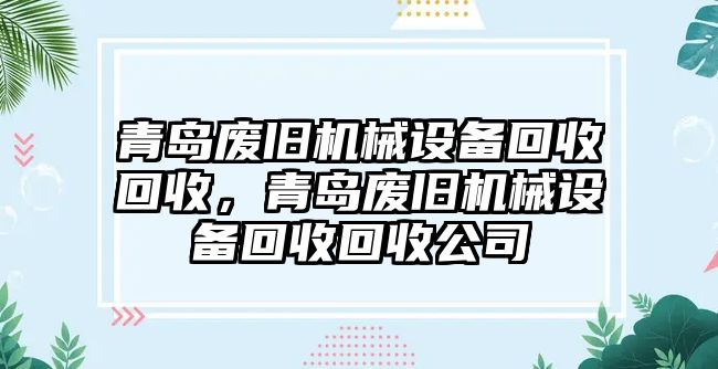 青島廢舊機(jī)械設(shè)備回收回收，青島廢舊機(jī)械設(shè)備回收回收公司