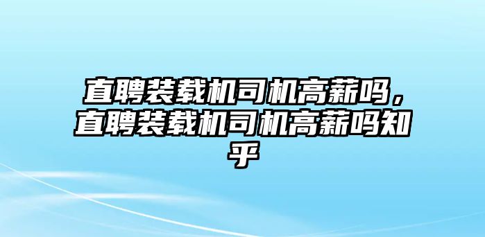 直聘裝載機(jī)司機(jī)高薪嗎，直聘裝載機(jī)司機(jī)高薪嗎知乎