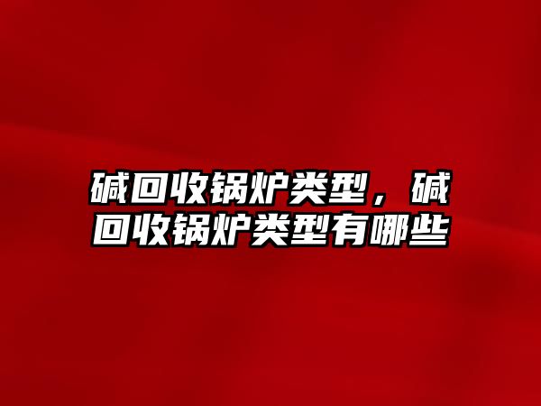 堿回收鍋爐類型，堿回收鍋爐類型有哪些