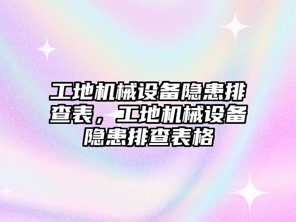 工地機(jī)械設(shè)備隱患排查表，工地機(jī)械設(shè)備隱患排查表格