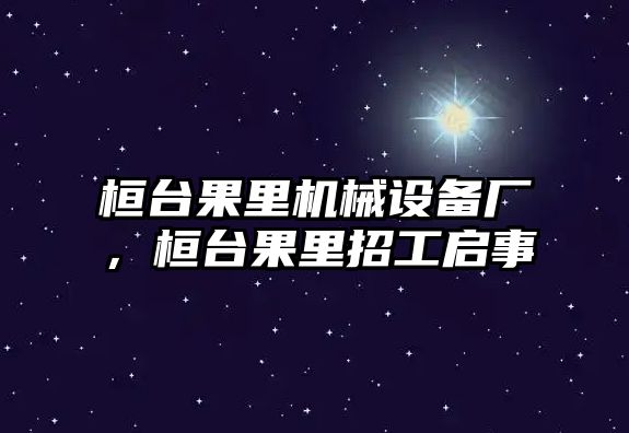 桓臺(tái)果里機(jī)械設(shè)備廠(chǎng)，桓臺(tái)果里招工啟事