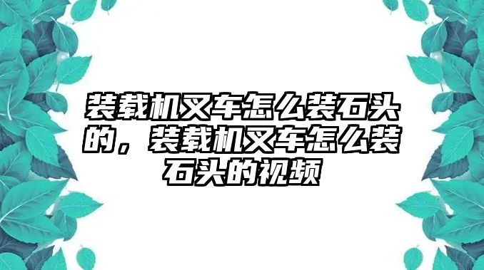 裝載機(jī)叉車怎么裝石頭的，裝載機(jī)叉車怎么裝石頭的視頻