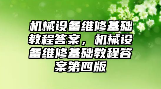 機(jī)械設(shè)備維修基礎(chǔ)教程答案，機(jī)械設(shè)備維修基礎(chǔ)教程答案第四版