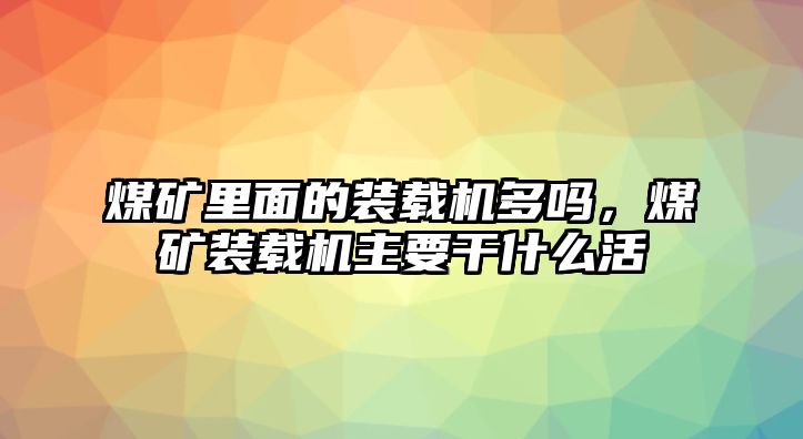 煤礦里面的裝載機(jī)多嗎，煤礦裝載機(jī)主要干什么活