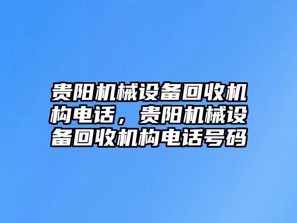 貴陽(yáng)機(jī)械設(shè)備回收機(jī)構(gòu)電話，貴陽(yáng)機(jī)械設(shè)備回收機(jī)構(gòu)電話號(hào)碼