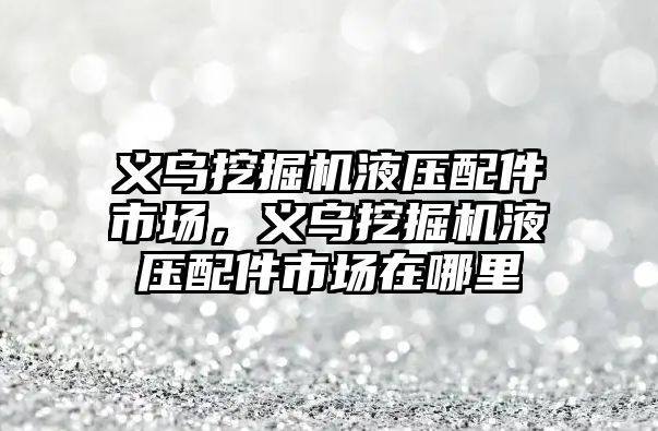 義烏挖掘機液壓配件市場，義烏挖掘機液壓配件市場在哪里