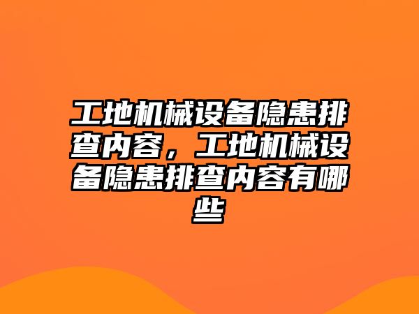 工地機(jī)械設(shè)備隱患排查內(nèi)容，工地機(jī)械設(shè)備隱患排查內(nèi)容有哪些