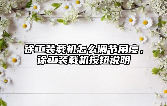 徐工裝載機怎么調(diào)節(jié)角度，徐工裝載機按鈕說明