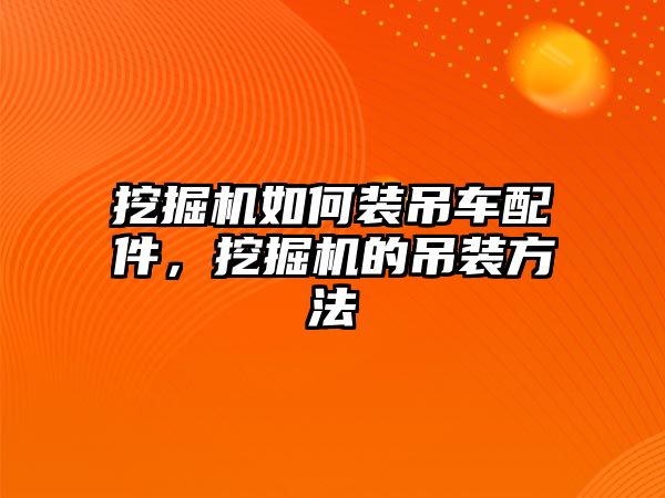 挖掘機如何裝吊車配件，挖掘機的吊裝方法