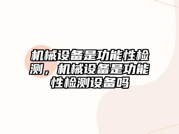 機(jī)械設(shè)備是功能性檢測(cè)，機(jī)械設(shè)備是功能性檢測(cè)設(shè)備嗎