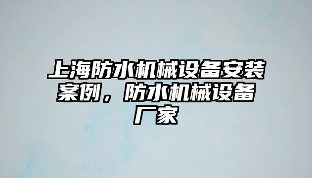 上海防水機(jī)械設(shè)備安裝案例，防水機(jī)械設(shè)備廠家