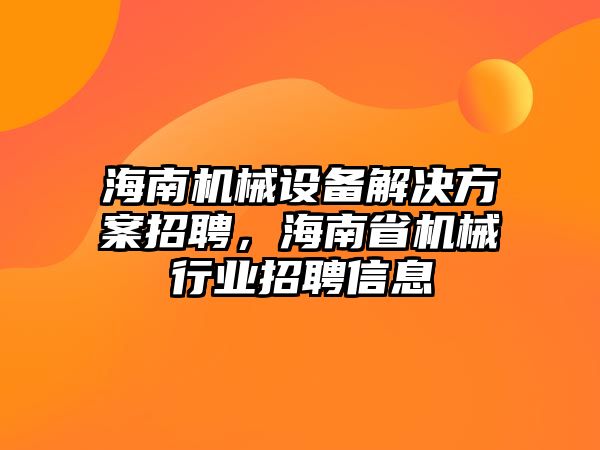 海南機(jī)械設(shè)備解決方案招聘，海南省機(jī)械行業(yè)招聘信息