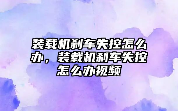 裝載機剎車失控怎么辦，裝載機剎車失控怎么辦視頻