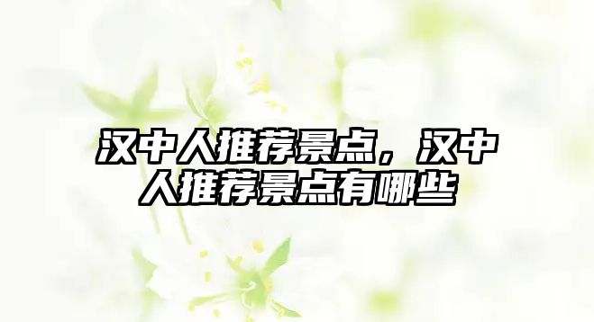 漢中人推薦景點(diǎn)，漢中人推薦景點(diǎn)有哪些