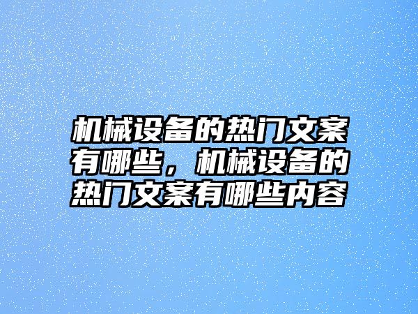 機(jī)械設(shè)備的熱門文案有哪些，機(jī)械設(shè)備的熱門文案有哪些內(nèi)容