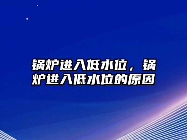 鍋爐進(jìn)入低水位，鍋爐進(jìn)入低水位的原因