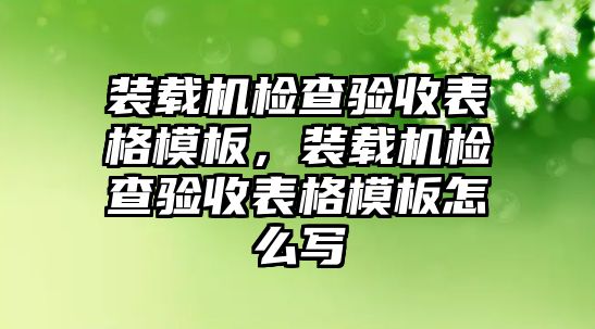 裝載機檢查驗收表格模板，裝載機檢查驗收表格模板怎么寫