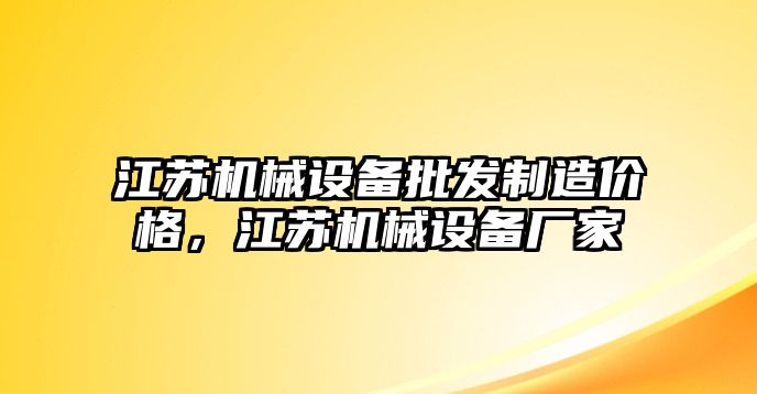 江蘇機(jī)械設(shè)備批發(fā)制造價(jià)格，江蘇機(jī)械設(shè)備廠家