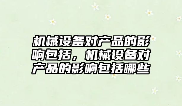 機械設備對產品的影響包括，機械設備對產品的影響包括哪些