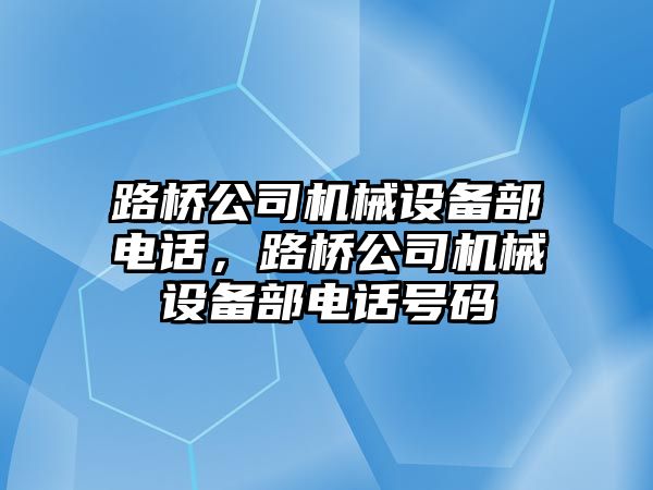 路橋公司機械設(shè)備部電話，路橋公司機械設(shè)備部電話號碼