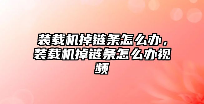 裝載機掉鏈條怎么辦，裝載機掉鏈條怎么辦視頻