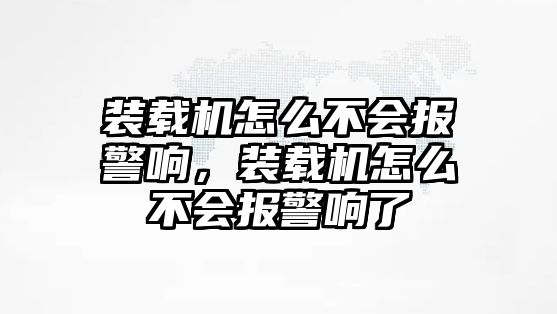 裝載機(jī)怎么不會報(bào)警響，裝載機(jī)怎么不會報(bào)警響了